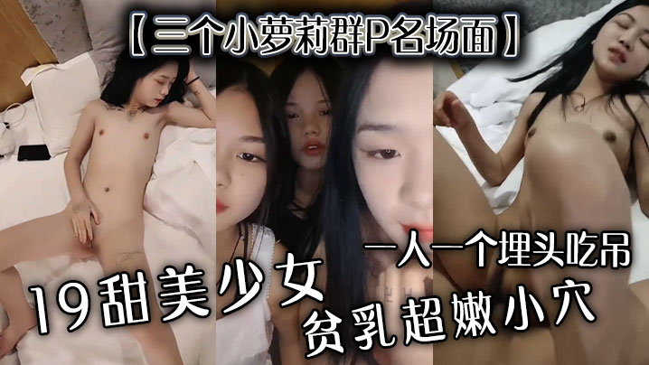 【三个小萝莉群P名场面】19甜美少女，贫乳超嫩小穴，一人一个埋头吃吊，猛男爆操多是水